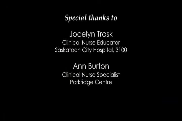 Screen with special thanks to Jocelyn Trask (Clinical Nurse Educator, Saskatoon City Hospital, 3100) and Ann Burton (Clinical Nurse Specialist, Parkridge Centre)